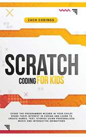 Scratch Coding for Kids: Evoke the Programmer Wizard in Your Child! Spark Their Interest in Coding and Learn to Create Games, Text, Stories Using Personalized Music and Interactive Animations.