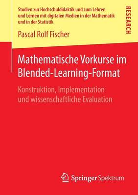 Mathematische Vorkurse Im Blended-Learning-Format: Konstruktion, Implementation Und Wissenschaftliche Evaluation