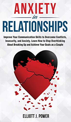 Anxiety in Relationship: The Essential guide to Overcome Anxiety, Jealousy and Negative Thinking. Heal Your Insecurity and Attachment to Establish Relationships Without Couple Conflicts