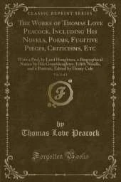 The Works of Thomas Love Peacock, Including His Novels, Poems, Fugitive Pieces, Criticisms, Etc, Vol. 2 of 3: With a Pref, by Lord Houghton, a Biographical Notice by His Granddaughter, Edith Nicolls, and a Portrait, Edited by Henry Cole (Classic Reprint)