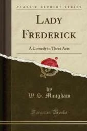 Lady Frederick: A Comedy in Three Acts (Classic Reprint)