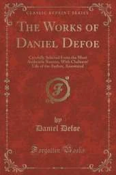 The Works of Daniel Defoe: Carefully Selected from the Most Authentic Sources, with Chalmers' Life of the Author, Annotated (Classic Reprint)