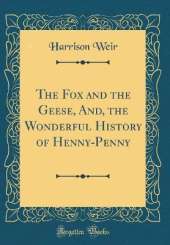 The Fox and the Geese, And, the Wonderful History of Henny-Penny (Classic Reprint)