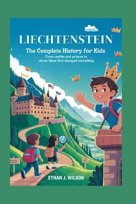 Liechtenstein: The Complete History for Kids: From Castles and Princes to Clever Ideas That Changed Everything
