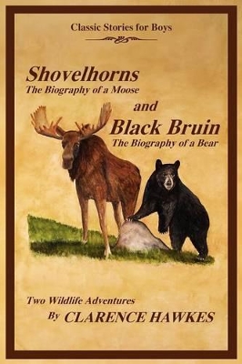 Classic Stories for Boys, Shovelhorns-The Biography of a Moose and Black Bruin-The Biography of a Bear, Two Wildlife Adventures By Clarence Hawkes