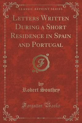 Letters Written During a Short Residence in Spain and Portugal (Classic Reprint)
