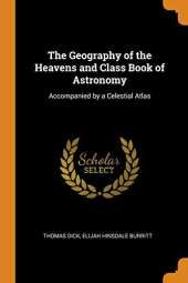 The Geography of the Heavens and Class Book of Astronomy: Accompanied by a Celestial Atlas