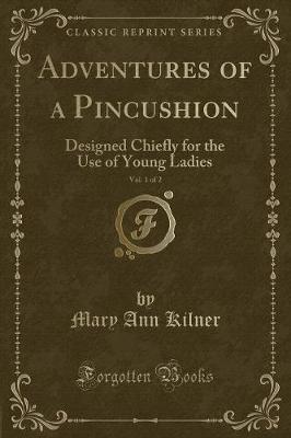Adventures of a Pincushion, Vol. 1 of 2: Designed Chiefly for the Use of Young Ladies (Classic Reprint)