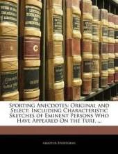 Sporting Anecdotes: Original and Select: Including Characteristic Sketches of Eminent Persons Who Have Appeared On the Turf. ...