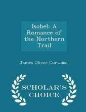 Isobel: A Romance of the Northern Trail - Scholar's Choice Edition