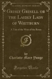 Grisly Grisell or the Laidly Lady of Whitburn: A Tale of the Wars of the Roses (Classic Reprint)