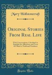 Original Stories From Real Life: With Conversations, Calculated to Regulate the Affections, and Form the Mind to Truth and Goodness (Classic Reprint)