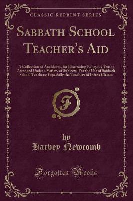 Sabbath School Teacher's Aid: A Collection of Anecdotes, for Illustrating Religious Truth; Arranged Under a Variety of Subjects; For the Use of Sabbath School Teachers; Especially the Teachers of Infant Classes (Classic Reprint)