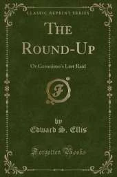 The Round-Up: Or Geronimo's Last Raid (Classic Reprint)