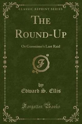 The Round-Up: Or Geronimo's Last Raid (Classic Reprint)