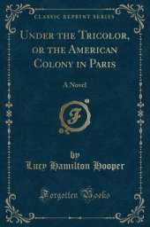 Under the Tricolor, or the American Colony in Paris: A Novel (Classic Reprint)