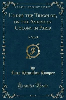 Under the Tricolor, or the American Colony in Paris: A Novel (Classic Reprint)