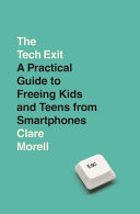 The Tech Exit: A Practical Guide to Freeing Kids and Teens from Smartphones