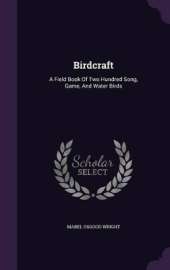 Birdcraft: A Field Book Of Two Hundred Song, Game, And Water Birds