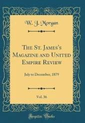The St. James's Magazine and United Empire Review, Vol. 36: July to December, 1879 (Classic Reprint)