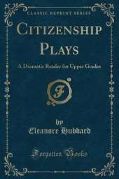 Citizenship Plays: A Dramatic Reader for Upper Grades (Classic Reprint)