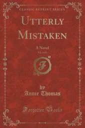 Utterly Mistaken, Vol. 3 of 3: A Novel (Classic Reprint)