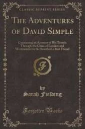 The Adventures of David Simple: Containing an Account of His Travels Through the Cities of London and Westminster in the Search of a Real Friend (Classic Reprint)