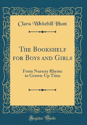 The Bookshelf for Boys and Girls: From Nursery Rhyme to Grown-Up Time (Classic Reprint)