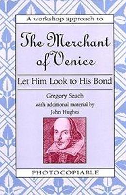 Let Him Look to His Bond: the Merchant of Venice: A Workshop Approach to the Merchant of Venice Edited by Peter Jones