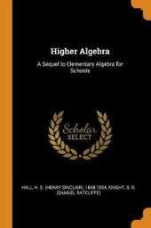 Higher Algebra: A Sequel to Elementary Algebra for Schools