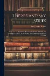 The See and Say Series: Book Two: A Word Book Teaching the Sounds of Letters and Giving Practice in Word-Getting, Word-Building, and Word-Writing