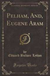 Pelham, And, Eugene Aram (Classic Reprint)