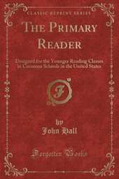 The Primary Reader: Designed for the Younger Reading Classes in Common Schools in the United States (Classic Reprint)