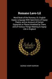 Romano LaVO-Lil: Word Book of the Romany; Or, English Gypsy Language with Specimens of Gypsy Poetry, and an Account of Certain Gypsyries or Places Inhabited by Them, and of Various Things Relating to Gypsy Life in England