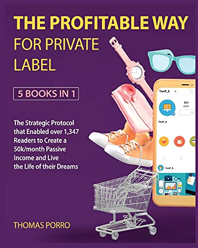 The Profitable Way for Private Label [5 Books in 1]: The Strategic Protocol that Enabled over 1,347 Readers to Create a 50k/month Passive Income and Live the Life of their Dreams