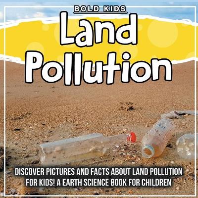 Land Pollution: Discover Pictures and Facts About Land Pollution For Kids! A Earth Science Book For Children