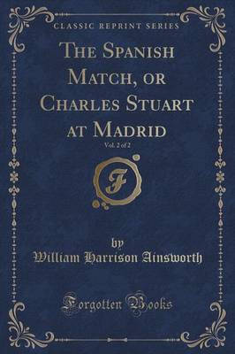 The Spanish Match, or Charles Stuart at Madrid, Vol. 2 of 2 (Classic Reprint)
