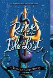 Rise of the Isle of the Lost-A Descendants Novel, Book 3: A Descendants Novel