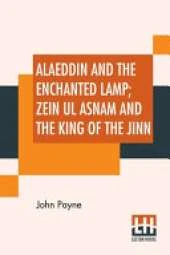 Alaeddin And The Enchanted Lamp; Zein Ul Asnam And The King Of The Jinn: Two Stories Done Into English From The Recently Discovered Arabic Text