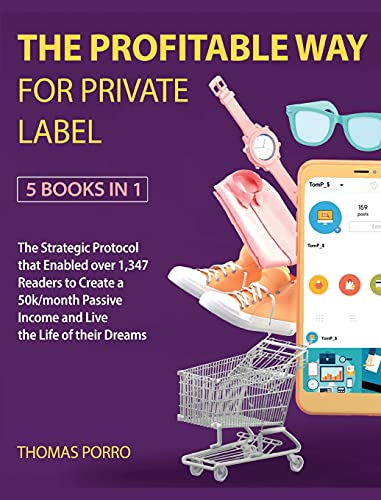 The Profitable Way for Private Label [5 Books in 1]: The Strategic Protocol that Enabled over 1,347 Readers to Create a 50k/month Passive Income and Live the Life of their Dreams
