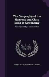 The Geography of the Heavens and Class Book of Astronomy: Accompanied by a Celestial Atlas