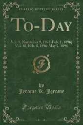 To-Day: Vol. 9, November 9, 1895-Feb. 1, 1896; Vol. 10, Feb. 8, 1896-May 2, 1896 (Classic Reprint)