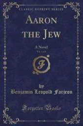 Aaron the Jew, Vol. 1 of 3: A Novel (Classic Reprint)