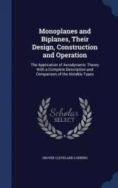 Monoplanes and Biplanes, Their Design, Construction and Operation: The Application of Aerodynamic Theory with a Complete Description and Comparison of the Notable Types