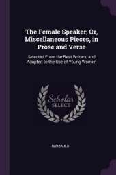 The Female Speaker; Or, Miscellaneous Pieces, in Prose and Verse: Selected From the Best Writers, and Adapted to the Use of Young Women