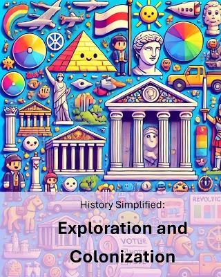 History Simplified: Exploration and Colonization: A Middle School Student's Guide to Exploration and Colonization and Its Lasting Impact on Our World.