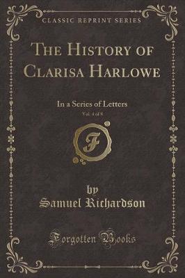 The History of Clarisa Harlowe, Vol. 4 of 8: In a Series of Letters (Classic Reprint)