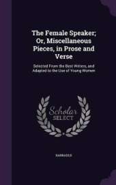 The Female Speaker; Or, Miscellaneous Pieces, in Prose and Verse: Selected From the Best Writers, and Adapted to the Use of Young Women