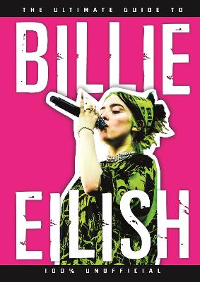 The Ultimate Guide to Billie Eilish: Everything you need to know about pop's most iconic artist - 100% Unofficial
