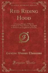 Red Riding Hood: Chaperon Rouge; A Play for Children in Three Scenes, Arranged to Be Given in English or in French (Classic Reprint)